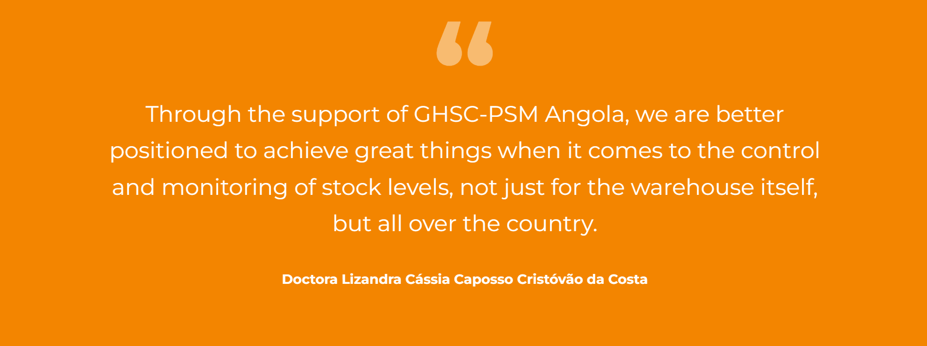 "Through the support of GHSC-PSM Angola, we are better positioned to achieve great things when it comes to the control and monitoring of stock levels, not just for the warehouse itself, but all over the country." - Doctora Lizandra Cássia Caposso Cristóvão da Costa